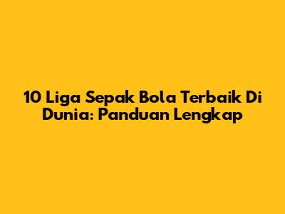 10 Liga Sepak Bola Terbaik Di Dunia: Panduan Lengkap