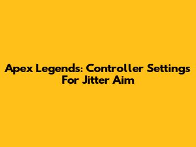 Apex Legends: Controller Settings For Jitter Aim
