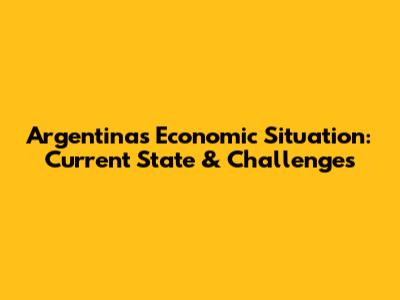 Argentina's Economic Situation: Current State & Challenges