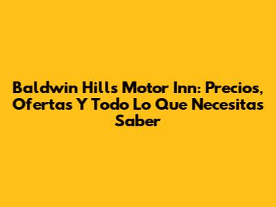 Baldwin Hills Motor Inn: Precios, Ofertas Y Todo Lo Que Necesitas Saber