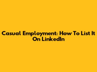 Casual Employment: How To List It On LinkedIn