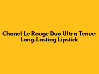 Chanel Le Rouge Duo Ultra Tenue: Long-Lasting Lipstick
