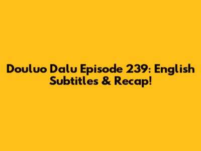 Douluo Dalu Episode 239: English Subtitles & Recap!
