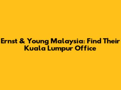 Ernst & Young Malaysia: Find Their Kuala Lumpur Office
