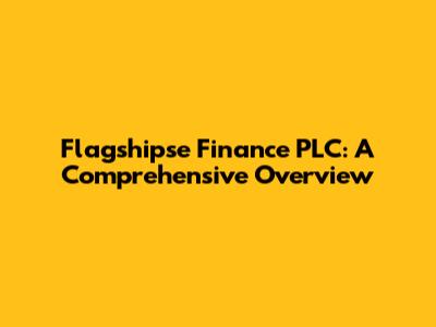 Flagshipse Finance PLC: A Comprehensive Overview