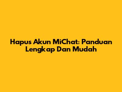 Hapus Akun MiChat: Panduan Lengkap Dan Mudah