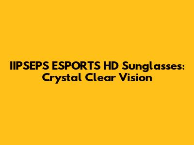 IIPSEPS ESPORTS HD Sunglasses: Crystal Clear Vision