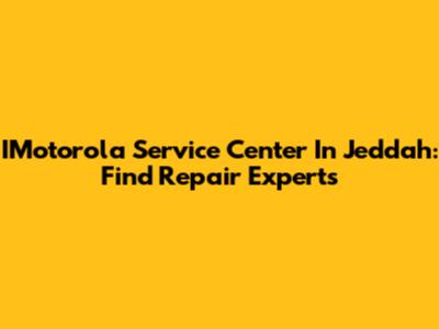 IMotorola Service Center In Jeddah: Find Repair Experts