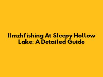 Ilmzhfishing At Sleepy Hollow Lake: A Detailed Guide