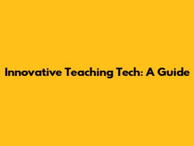 Innovative Teaching Tech: A Guide