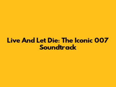Live And Let Die: The Iconic 007 Soundtrack