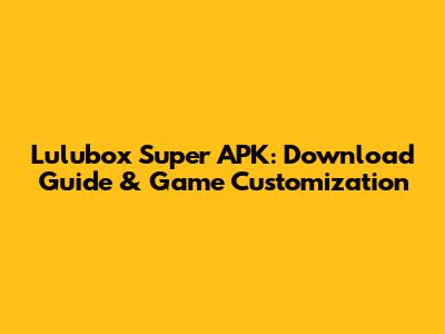 Lulubox Super APK: Download Guide & Game Customization