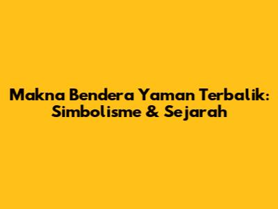 Makna Bendera Yaman Terbalik: Simbolisme & Sejarah