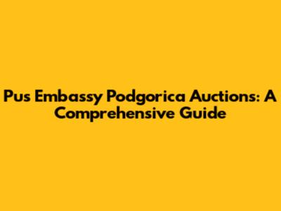 Pus Embassy Podgorica Auctions: A Comprehensive Guide