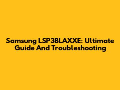 Samsung LSP3BLAXXE: Ultimate Guide And Troubleshooting