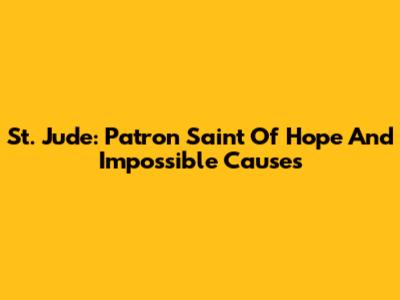 St. Jude: Patron Saint Of Hope And Impossible Causes