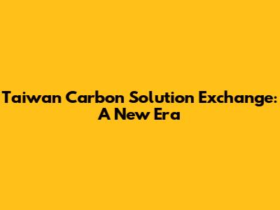Taiwan Carbon Solution Exchange: A New Era