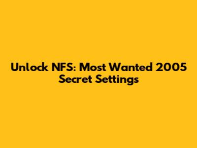 Unlock NFS: Most Wanted 2005 Secret Settings