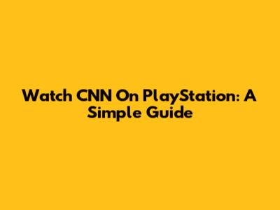 Watch CNN On PlayStation: A Simple Guide