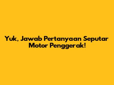 Yuk, Jawab Pertanyaan Seputar Motor Penggerak!